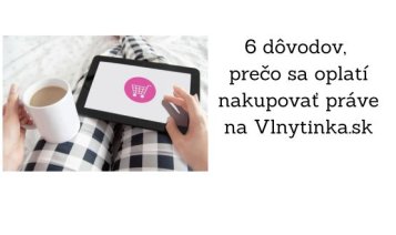 6 dôvodov, prečo sa oplatí nakupovať práve na Vlnytinka.sk