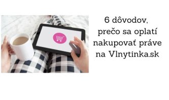 6 dôvodov, prečo sa oplatí nakupovať práve na Vlnytinka.sk 6 dôvodov, prečo sa oplatí nakupovať práve na Vlnytinka.sk